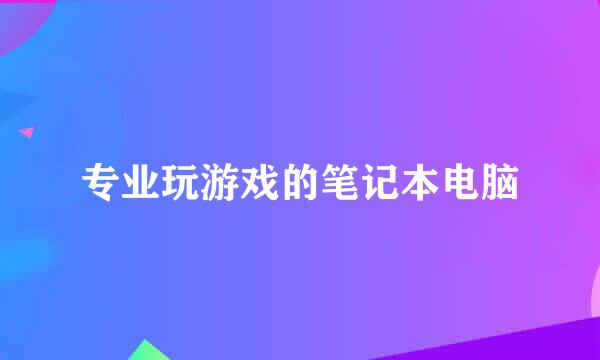 专业玩游戏的笔记本电脑