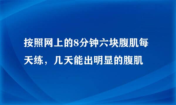 按照网上的8分钟六块腹肌每天练，几天能出明显的腹肌