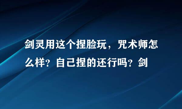 剑灵用这个捏脸玩，咒术师怎么样？自己捏的还行吗？剑