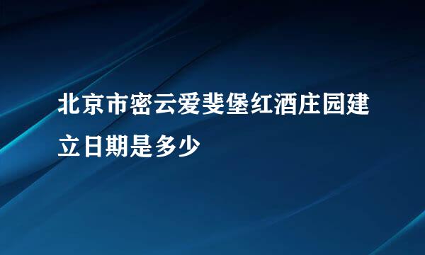 北京市密云爱斐堡红酒庄园建立日期是多少