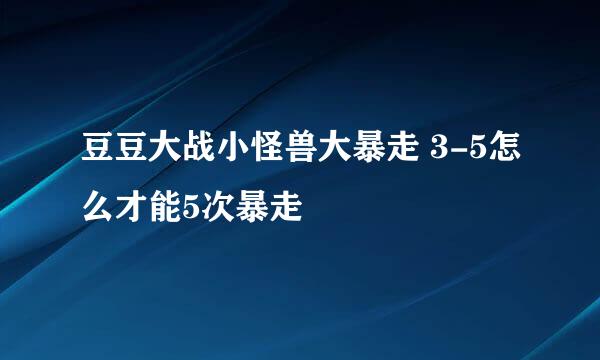 豆豆大战小怪兽大暴走 3-5怎么才能5次暴走