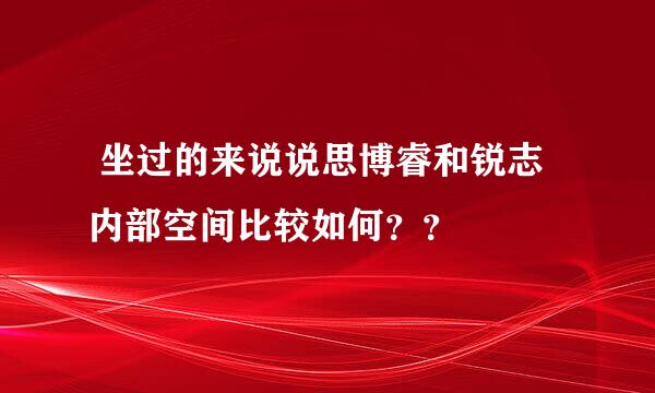  坐过的来说说思博睿和锐志内部空间比较如何？？