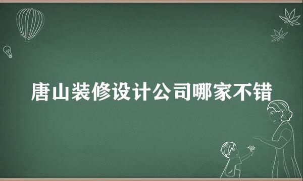 唐山装修设计公司哪家不错