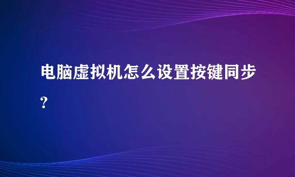 电脑虚拟机怎么设置按键同步？