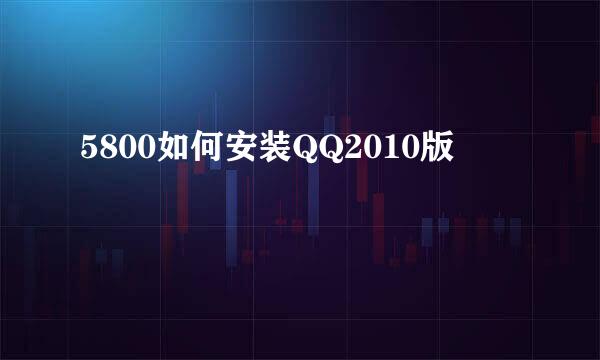 5800如何安装QQ2010版