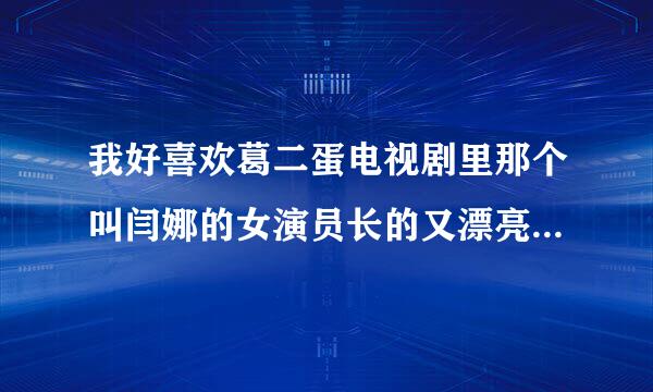 我好喜欢葛二蛋电视剧里那个叫闫娜的女演员长的又漂亮又有气质 反正是把我迷住了 我看电视就想看她呵呵...