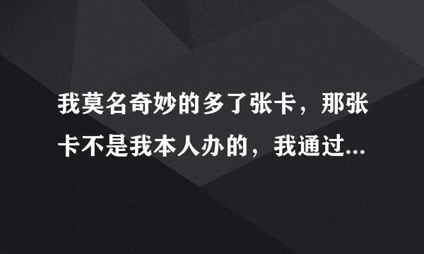 我莫名奇妙的多了张卡，那张卡不是我本人办的，我通过卡号查了开户行