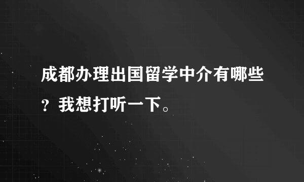 成都办理出国留学中介有哪些？我想打听一下。