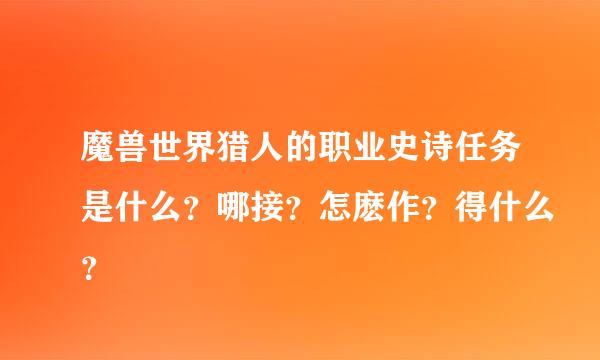 魔兽世界猎人的职业史诗任务是什么？哪接？怎麽作？得什么？