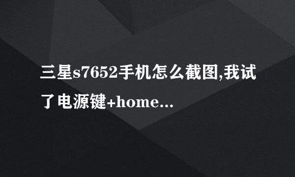 三星s7652手机怎么截图,我试了电源键+home键，为什么出来的是任务管理器啊