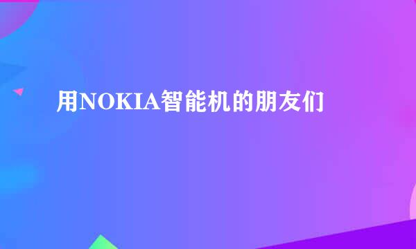 用NOKIA智能机的朋友们