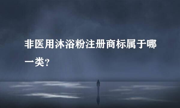 非医用沐浴粉注册商标属于哪一类？