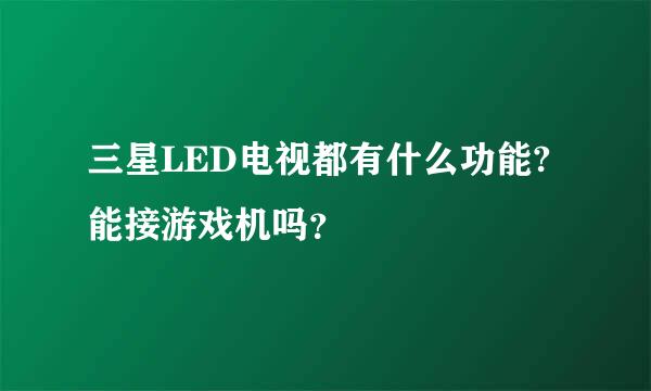 三星LED电视都有什么功能?能接游戏机吗？