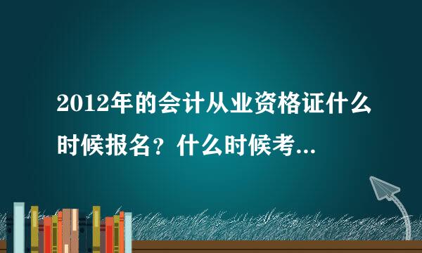 2012年的会计从业资格证什么时候报名？什么时候考试？报名费大概多少？