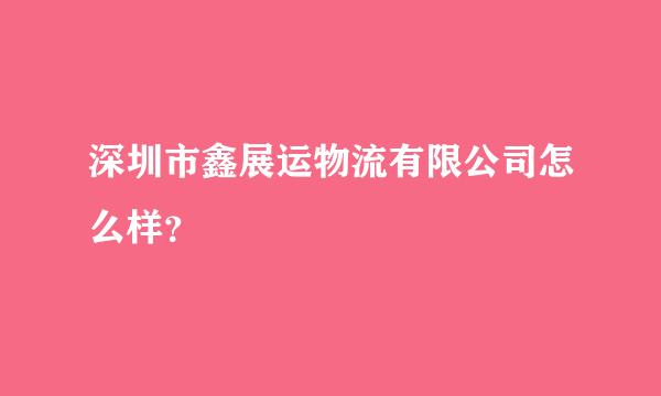 深圳市鑫展运物流有限公司怎么样？