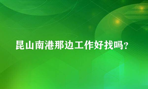 昆山南港那边工作好找吗？