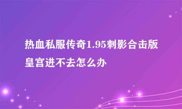 热血私服传奇1.95刺影合击版皇宫进不去怎么办