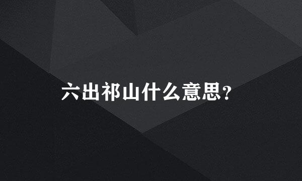 六出祁山什么意思？