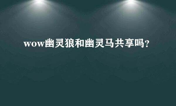 wow幽灵狼和幽灵马共享吗？