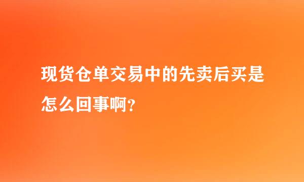 现货仓单交易中的先卖后买是怎么回事啊？