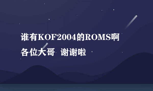 谁有KOF2004的ROMS啊   各位大哥  谢谢啦