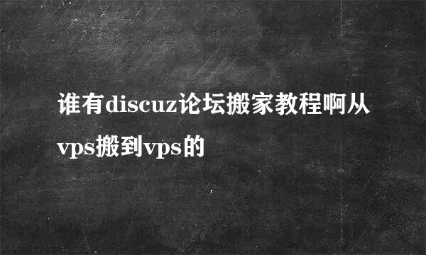 谁有discuz论坛搬家教程啊从vps搬到vps的