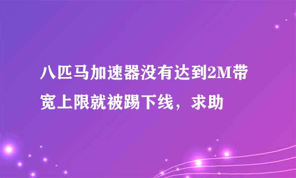 八匹马加速器没有达到2M带宽上限就被踢下线，求助