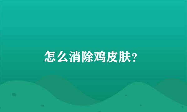 怎么消除鸡皮肤？