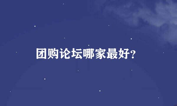 团购论坛哪家最好？