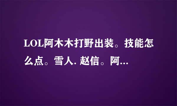 LOL阿木木打野出装。技能怎么点。雪人. 赵信。阿木木。哪个英雄打野最爽。