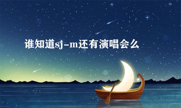 谁知道sj-m还有演唱会么