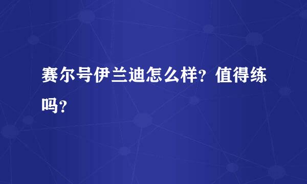 赛尔号伊兰迪怎么样？值得练吗？