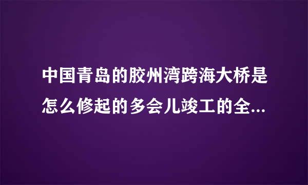 中国青岛的胶州湾跨海大桥是怎么修起的多会儿竣工的全长多少米