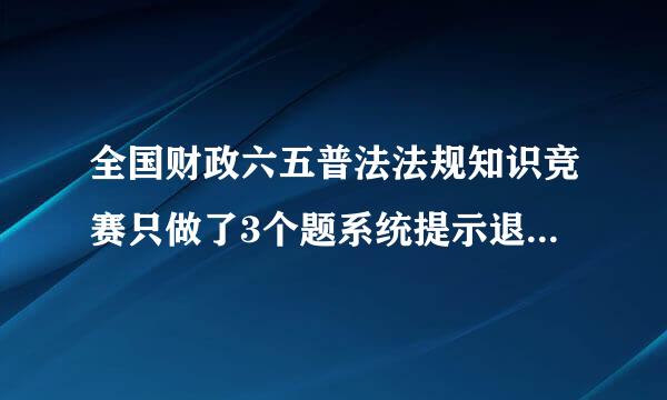 全国财政六五普法法规知识竞赛只做了3个题系统提示退出5分钟后再进，为什么不行？？？