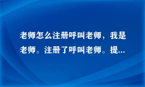 老师怎么注册呼叫老师，我是老师。注册了呼叫老师。提供了资料后说是要审核。