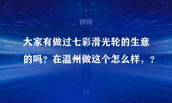 大家有做过七彩滑光轮的生意的吗？在温州做这个怎么样，？