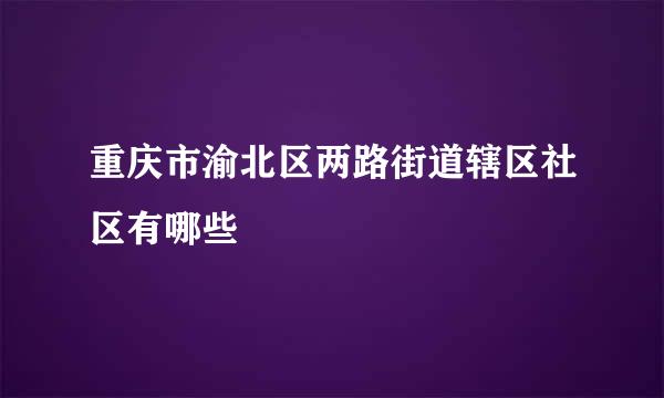 重庆市渝北区两路街道辖区社区有哪些