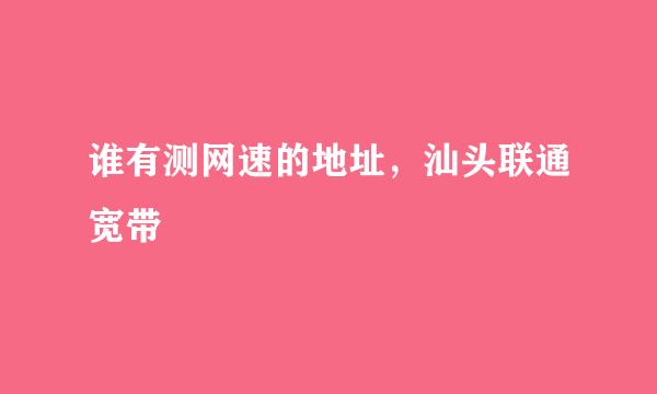 谁有测网速的地址，汕头联通宽带