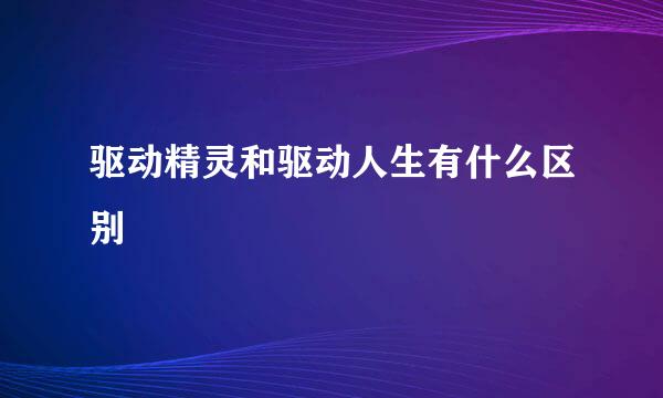 驱动精灵和驱动人生有什么区别