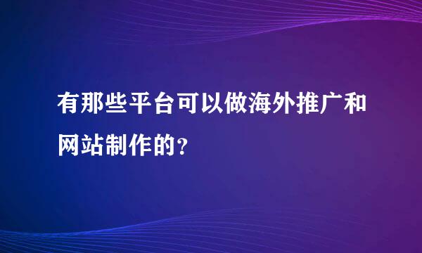 有那些平台可以做海外推广和网站制作的？