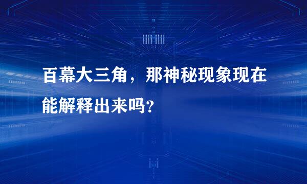 百幕大三角，那神秘现象现在能解释出来吗？