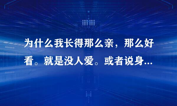 为什么我长得那么亲，那么好看。就是没人爱。或者说身边目前没有人爱我？