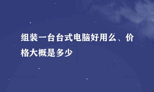 组装一台台式电脑好用么、价格大概是多少