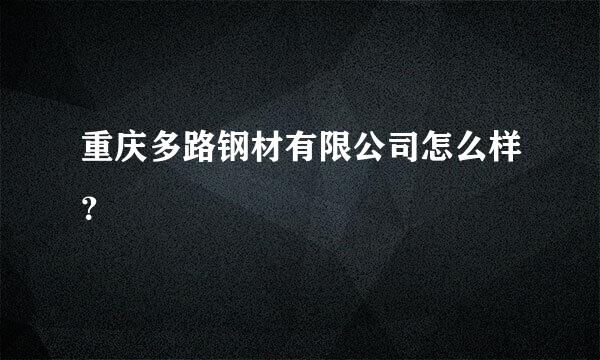 重庆多路钢材有限公司怎么样？