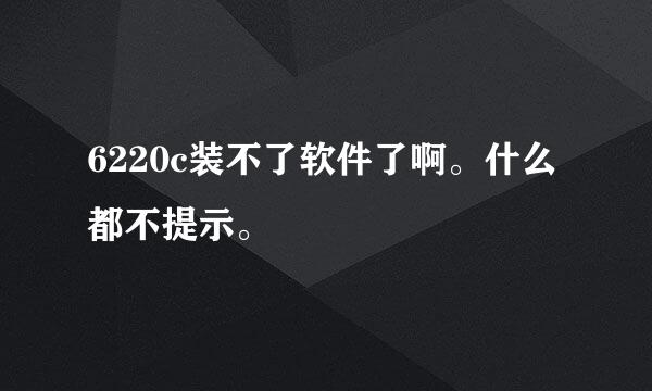 6220c装不了软件了啊。什么都不提示。