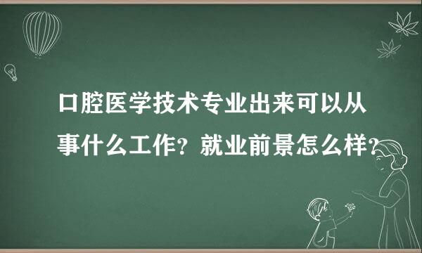 口腔医学技术专业出来可以从事什么工作？就业前景怎么样？