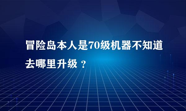 冒险岛本人是70级机器不知道去哪里升级 ？