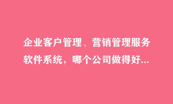 企业客户管理、营销管理服务软件系统，哪个公司做得好？有没有针对小企业的？