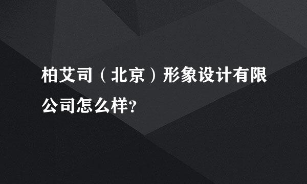 柏艾司（北京）形象设计有限公司怎么样？