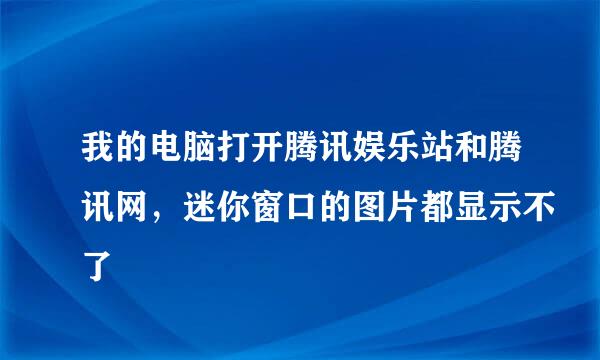 我的电脑打开腾讯娱乐站和腾讯网，迷你窗口的图片都显示不了